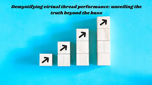 demystifying virtual thread performance: unveiling the truth beyond the buzz